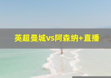 英超曼城vs阿森纳 直播